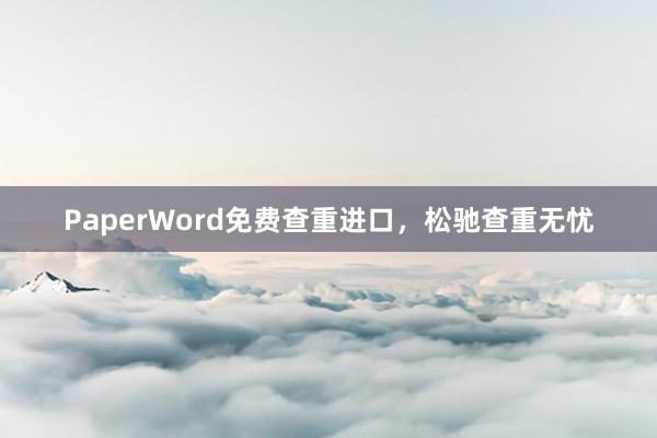 PaperWord免费查重进口，松驰查重无忧