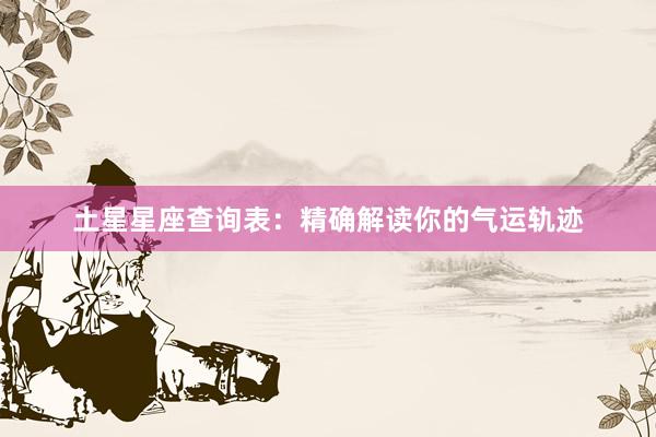 土星星座查询表：精确解读你的气运轨迹