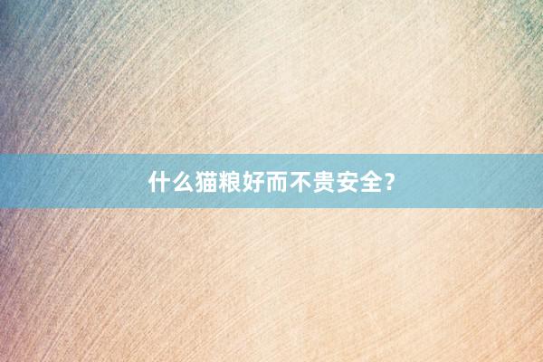 什么猫粮好而不贵安全？